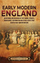 Early Modern England : An Enthralling Overview of the Tudors, Stuarts, Renaissance, Reformation, and Other Events That Shaped Early Modern England