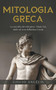 Mitologia Greca : La raccolta dei Miti Greci. Titani, Dei, Ninfe ed Eroi dell'antica Grecia.