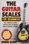 Guitar Scales for Beginners : A step-by-step guide to scales, music theory and keyboard theory. Learn the largest musical scales to play with your guitar by George Clark - Paperback