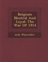 Belgium Neutral and Loyal : The War of 1914