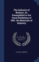 The Industry of Nations, As Exemplified in the Great Exhibition of 1851. the Materials of Industry