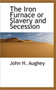 The Iron Furnace or Slavery and Secession