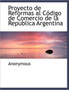 Proyecto de Reformas Al Codigo de Comercio de La Republica Argentina