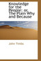 Knowledge for the People : Or, the Plain Why and Because
