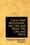 Cyrus Hall McCormick : His Life and Work: His Life and Work