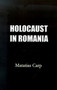 Holocaust in Romania : Facts and Documents on the Annihilation of Romania's Jews 1940-1944