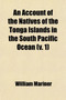 An Account of the Natives of the Tonga Islands, in the South Pacific Ocean (Volume 1); With an Original Grammar and Vocabulary of Their Language