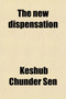 The New Dispensation; Or, the Religion of Harmony. Compiled from Keshub Chunder Sen's Writings