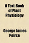 A Text-Book of Plant Physiology; By George James Peirce