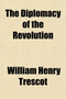 The Diplomacy of the Revolution; An Historical Study The Diplomacy of the Revolution; An Historical Study