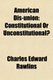 American Dis-Union (Volume 2); Constitutional or Unconstitutional?. a Reply to Mr. James Spence Upon the Question Is Secession a Constitutional Right? Discussed in His Recent Work, the American Union.