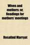 Wives and Mothers; Or, Readings for Mothers' Meetings