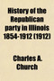 History of the Republican Party in Illinois 1854-1912
