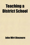 Teaching a District School; A Book for Young Teachers