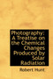 Photography : A Treatise on the Chemical Changes Produced by Solar Radiation