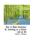 How to Make Inventions : Or, Inventing as a Science and an Art