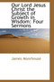 Our Lord Jesus Christ the Subject of Growth in Wisdom : Four Sermons