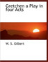 Gretchen a Play in Four Acts by William Schwenck Gilbert - Paperback