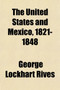 The United States and Mexico, 1821-1848 (Volume 1); A History of the Relations Between the Two Countries from the Independence of Mexico to the Close of the War with the United States