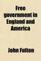 Free Government in England and America Volume 25; Containing the Great Charter, the Petition of Right, the Bill of Rights, the Federal Constitution