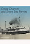 Cross Channel and Short Sea Ferries: An Illustrated History