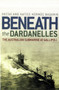 Beneath the Dardanelles : The Australian Submarine at Gallipoli
