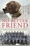 No Better Friend : One Man, One Dog, and Their Incredible Story of Courage and Survival in World War II