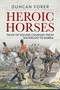 Heroic Horses : Tales of Equine Courage and Endurance in Wars from Waterloo to Korea
