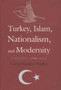 Turkey, Islam, Nationalism, and Modernity : A History