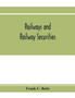 Railways and railway securities; a study of all the railway companies whose securities are quoted on the Stock exchange, London, with details concerning capital and resources