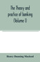 The theory and practice of banking (Volume I)