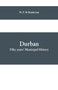 Durban : fifty years' municipal history: Compiled for the Durban Corporation in Celebration of the Jubilee of the Borough