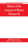 History of the conquest of Mexico (Volume II)