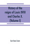 History of the reigns of Louis XVIII. and Charles X. (Volume I)
