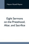Eight Sermons On The Priesthood, Altar, And Sacrifice