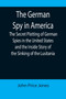 The German Spy in America; The Secret Plotting of German Spies in the United States and the Inside Story of the Sinking of the Lusitania