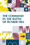 The Command In The Battle Of Bunker Hill : With A Reply To "Remarks On Frothingham's History Of The Battle, By S. Swett."