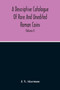 A Descriptive Catalogue Of Rare And Unedited Roman Coins : From The Earliest Period Of The Roman Coinage, To The Extinction Of The Empire Under Constantinus Paleologos (Volume I)