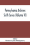 Pennsylvania Archives Sixth Series (Volume VI)