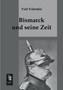 Bismarck Und Seine Zeit