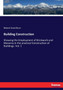 Building Construction : Showing the Employment of Brickwork and Masonry in the practical Construction of Buildings. Vol. 1