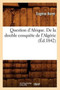 Question d'Afrique. de la Double Conquete de l'Algerie (Ed.1842)