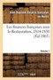 Les Finances Francaises Sous La Restauration, 1814-1830 Volume 1 : Finances Sous l'Ancienne Monarchie, La Republique, Le Consulat Et l'Empire (1180-1814)