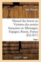 Manuel Des Braves. Tome I : Victoires Des Armees Francaises En Allemagne, En Espagne, En Russie, En France