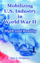 Mobilizing U.S. Industry in World War II : Myth and Reality