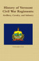 History of Vermont Civil War Regiments : Artillery, Cavalry, and Infantry