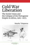 Cold War Liberation : The Soviet Union and the Collapse of the Portuguese Empire in Africa, 1961???1975