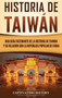 Historia de Taiwan : Una guia fascinante de la historia de Taiwan y su relacion con la Republica Popular de China