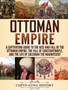 Ottoman Empire : A Captivating Guide to the Rise and Fall of the Ottoman Empire, The Fall of Constantinople, and the Life of Suleiman the Magnificent