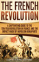 The French Revolution : A Captivating Guide to the Ten-Year Revolution in France and the Impact Made by Napoleon Bonaparte